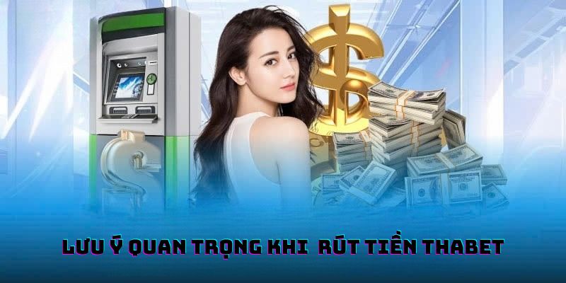 Các lưu ý quan trọng khi thực hiện rút tiền THABET